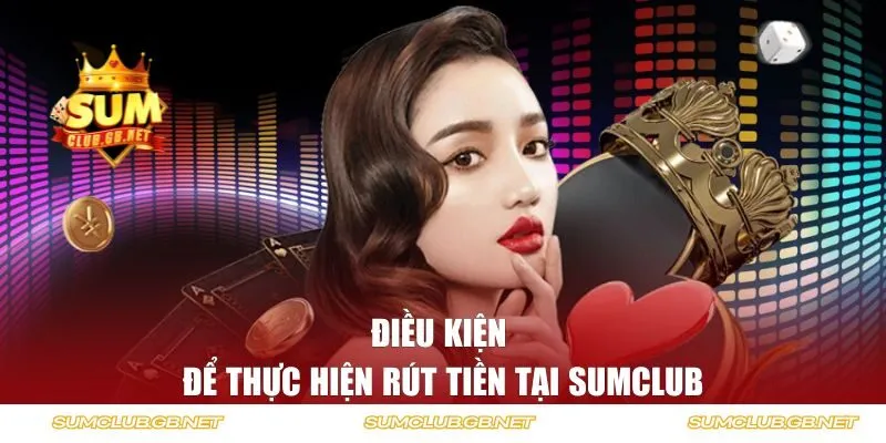 Điều kiện để thực hiện rút tiền tại Sumclub